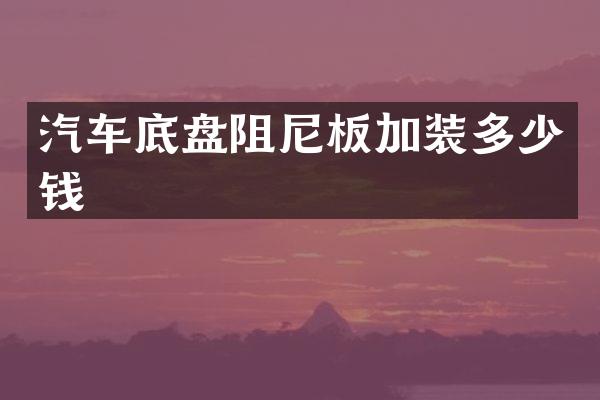 汽车底盘阻尼板加装多少钱