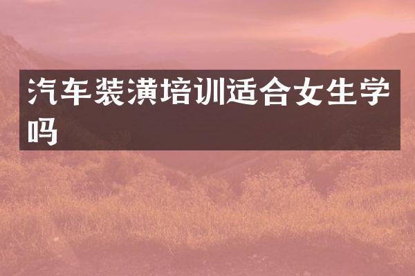 汽车装潢培训适合女生学吗