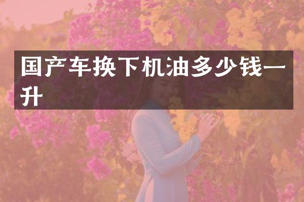 国产车换下机油多少钱一升