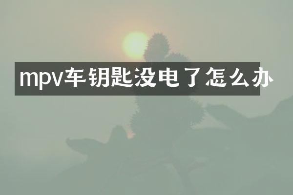 mpv车钥匙没电了怎么办