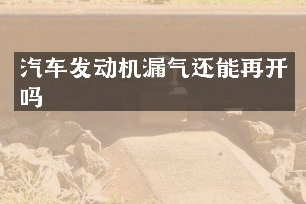 汽车发动机漏气还能再开吗