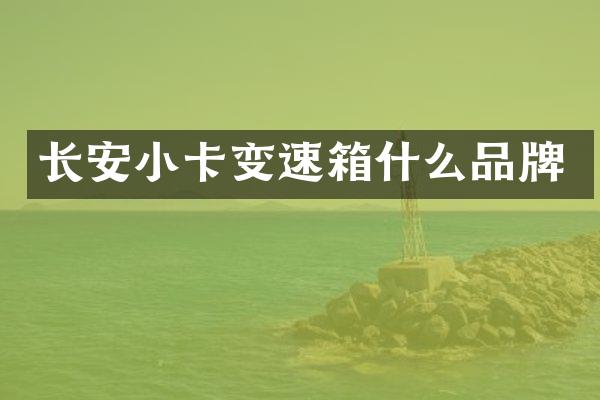 长安小卡变速箱什么品牌