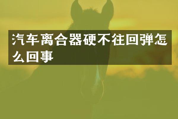 汽车离合器硬不往回弹怎么回事