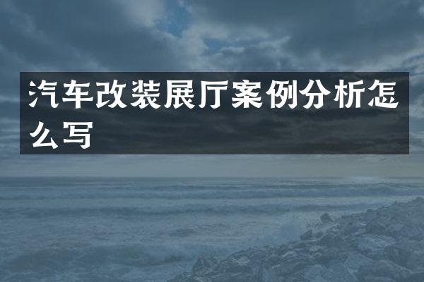 汽车改装展厅案例分析怎么写