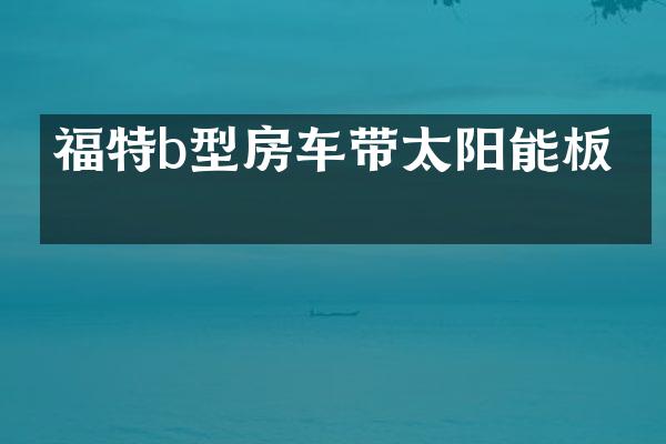 福特b型房车带太阳能板吗