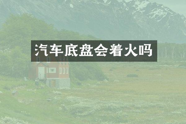 汽车底盘会着火吗