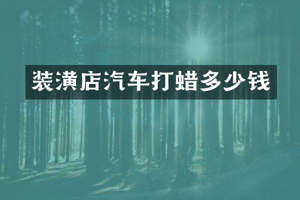 装潢店汽车打蜡多少钱