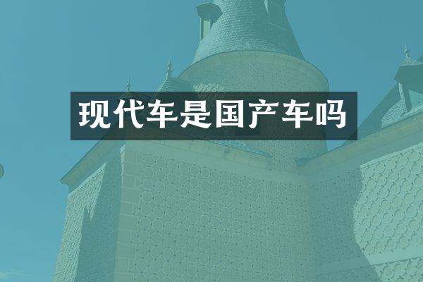 现代车是国产车吗