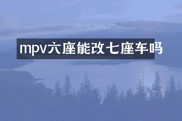 mpv六座能改七座车吗