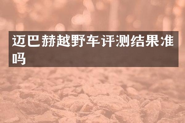 迈巴赫越野车评测结果准吗