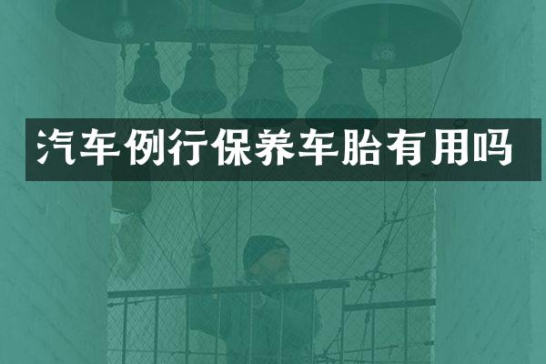 汽车例行保养车胎有用吗