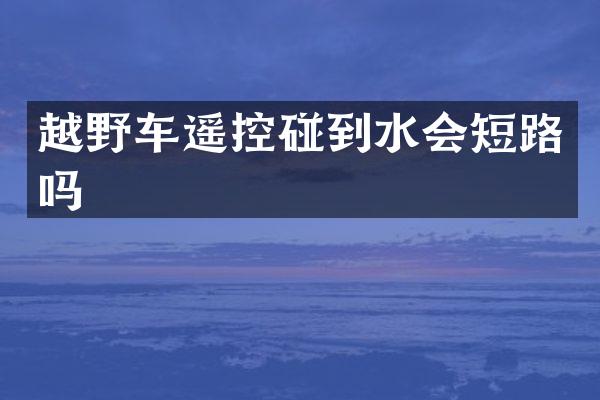 越野车遥控碰到水会短路吗