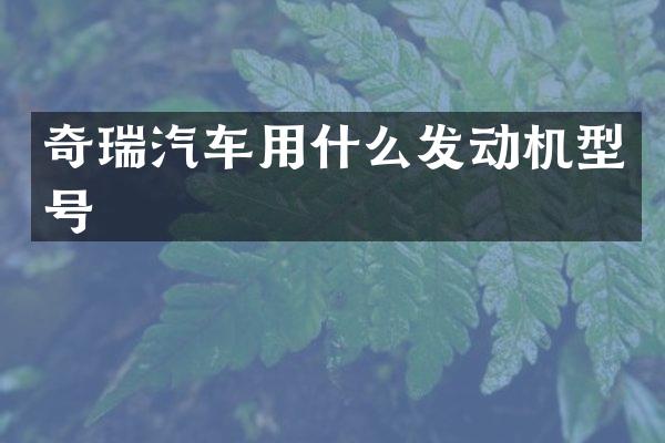 奇瑞汽车用什么发动机型号