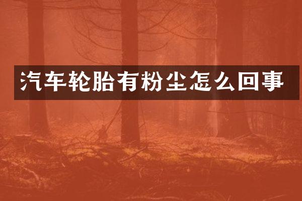 汽车轮胎有粉尘怎么回事