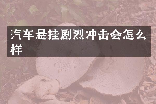 汽车悬挂剧烈冲击会怎么样