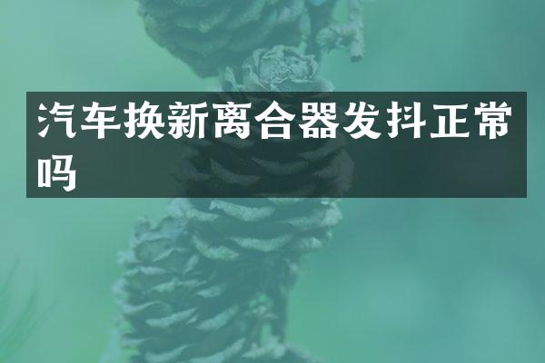汽车换新离合器发抖正常吗