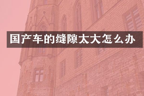 国产车的缝隙太大怎么办