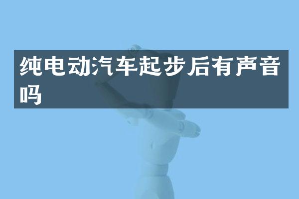 纯电动汽车起步后有声音吗