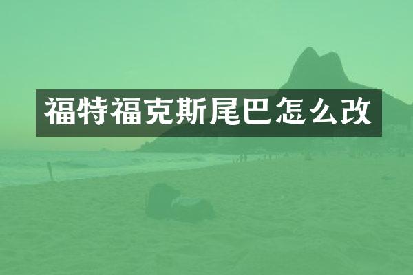 福特福克斯尾巴怎么改