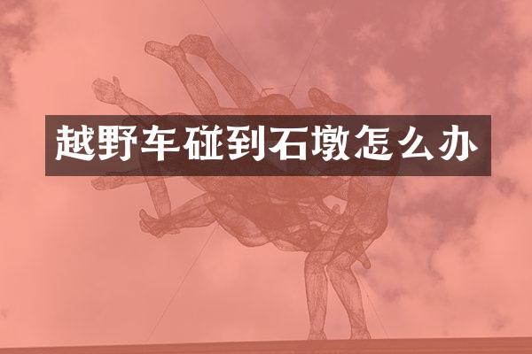 越野车碰到石墩怎么办