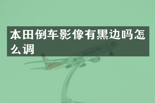 本田倒车影像有黑边吗怎么调