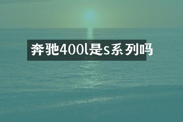 奔驰400l是s系列吗