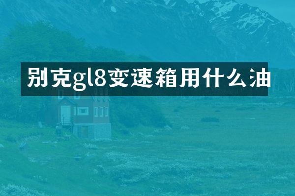 别克gl8变速箱用什么油