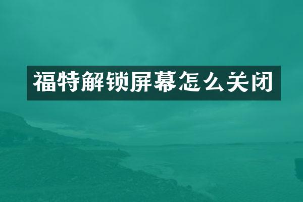 福特解锁屏幕怎么关闭