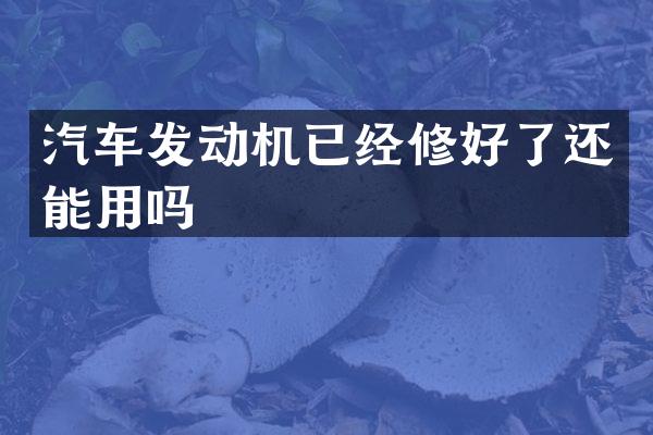 汽车发动机已经修好了还能用吗