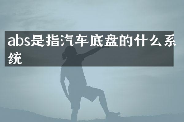 abs是指汽车底盘的什么系统
