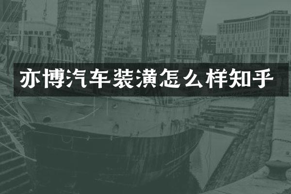 亦博汽车装潢怎么样知乎