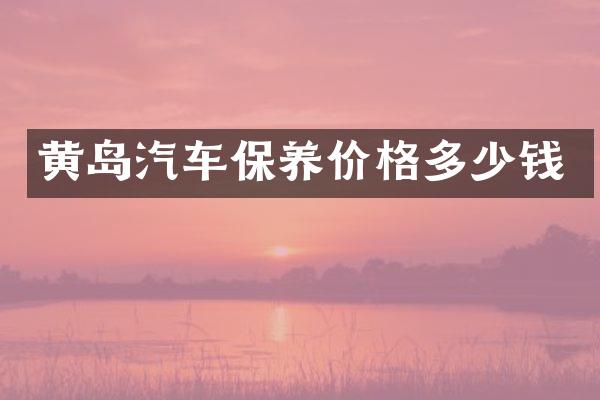 黄岛汽车保养价格多少钱