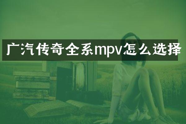 广汽传奇全系mpv怎么选择