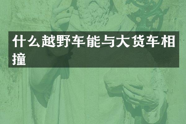 什么越野车能与大货车相撞