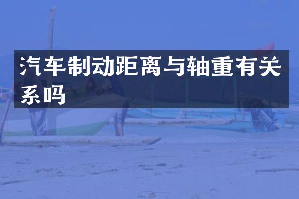 汽车制动距离与轴重有关系吗