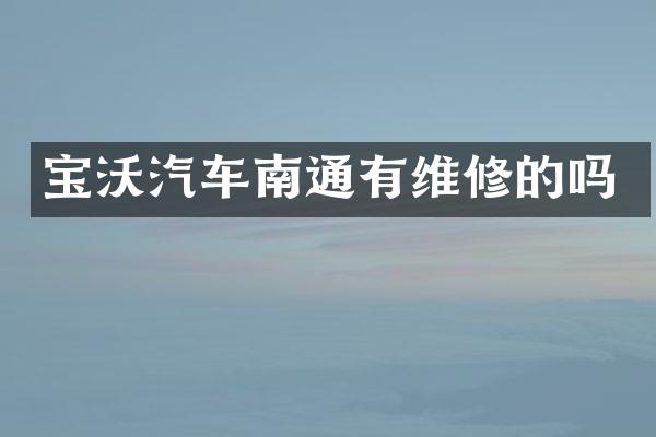 宝沃汽车南通有维修的吗