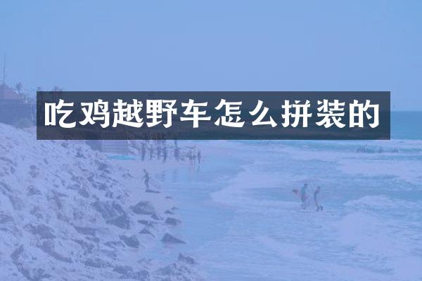 吃鸡越野车怎么拼装的