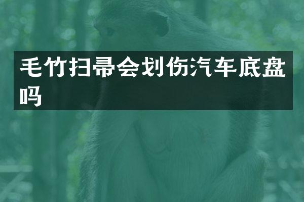 毛竹扫帚会划伤汽车底盘吗
