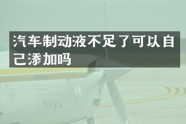 汽车制动液不足了可以自己添加吗