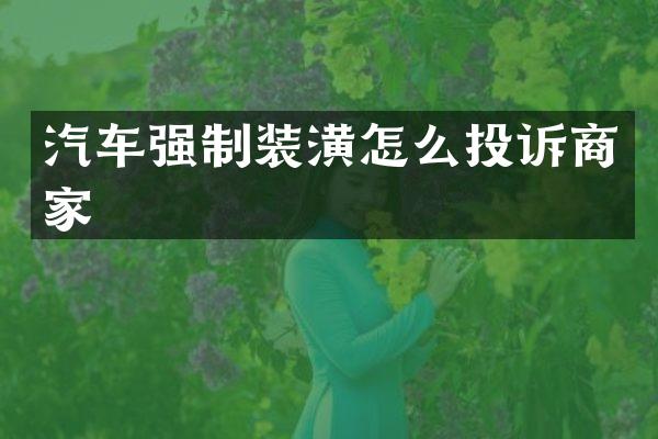 汽车强制装潢怎么投诉商家