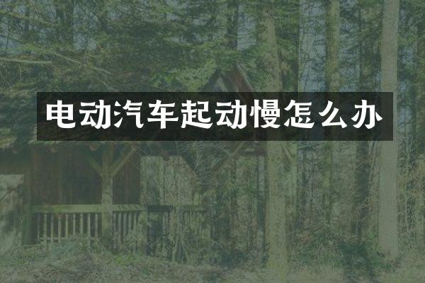 电动汽车起动慢怎么办