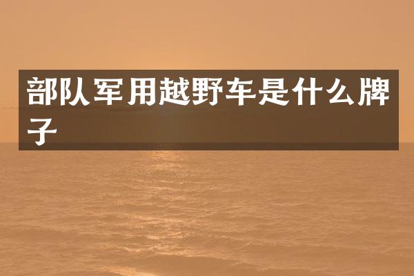 部队军用越野车是什么牌子