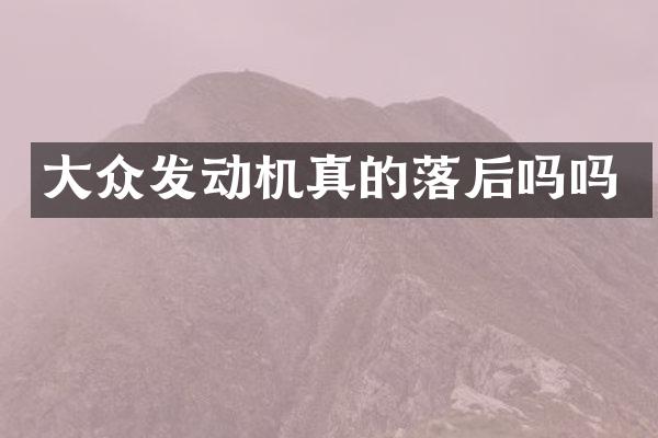 大众发动机真的落后吗吗