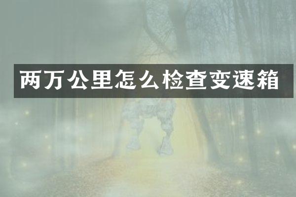 两万公里怎么检查变速箱