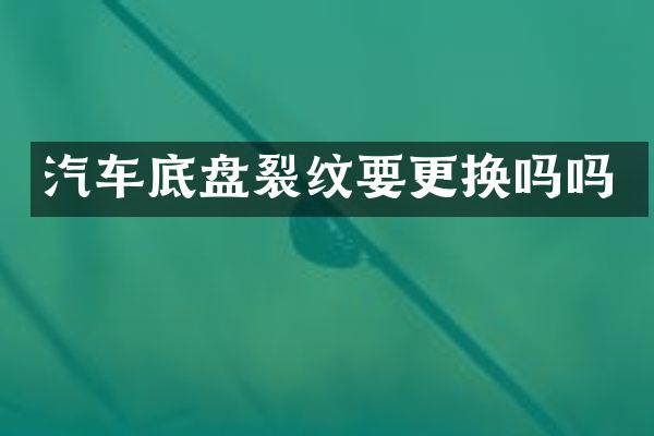 汽车底盘裂纹要更换吗吗