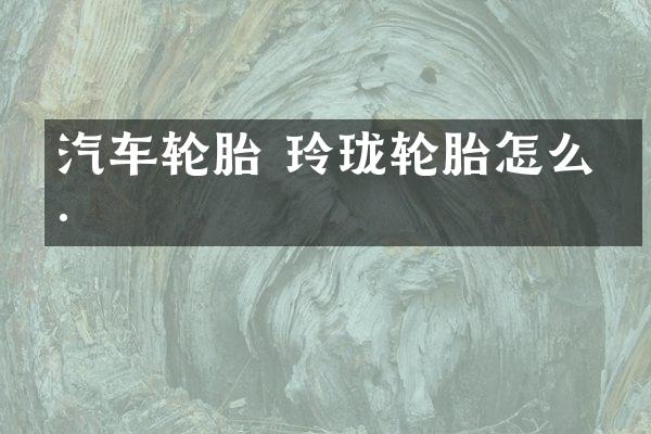 汽车轮胎 玲珑轮胎怎么样