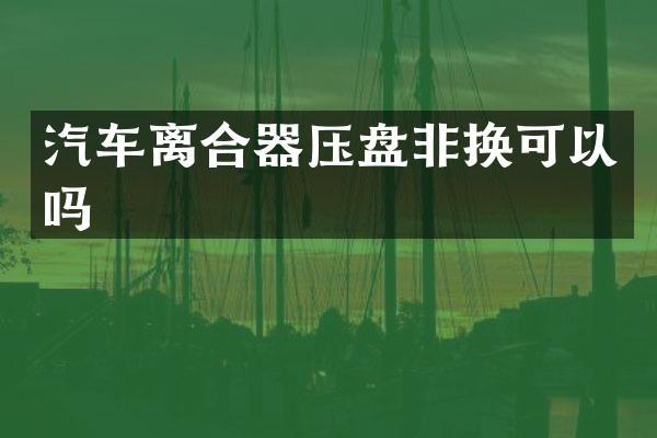 汽车离合器压盘非换可以吗