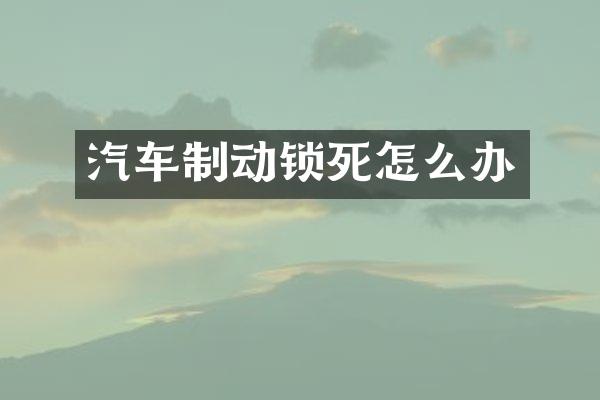 汽车制动锁死怎么办