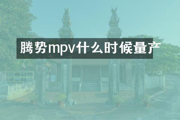 腾势mpv什么时候量产