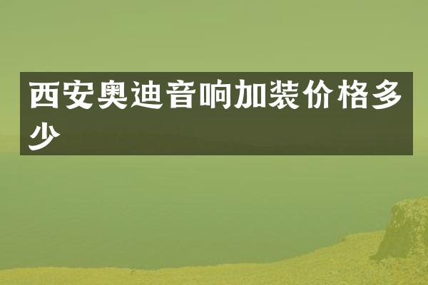 西安奥迪音响加装价格多少